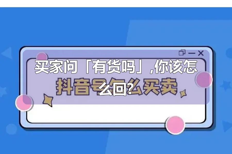 买家问「有货吗」,你该怎么回?